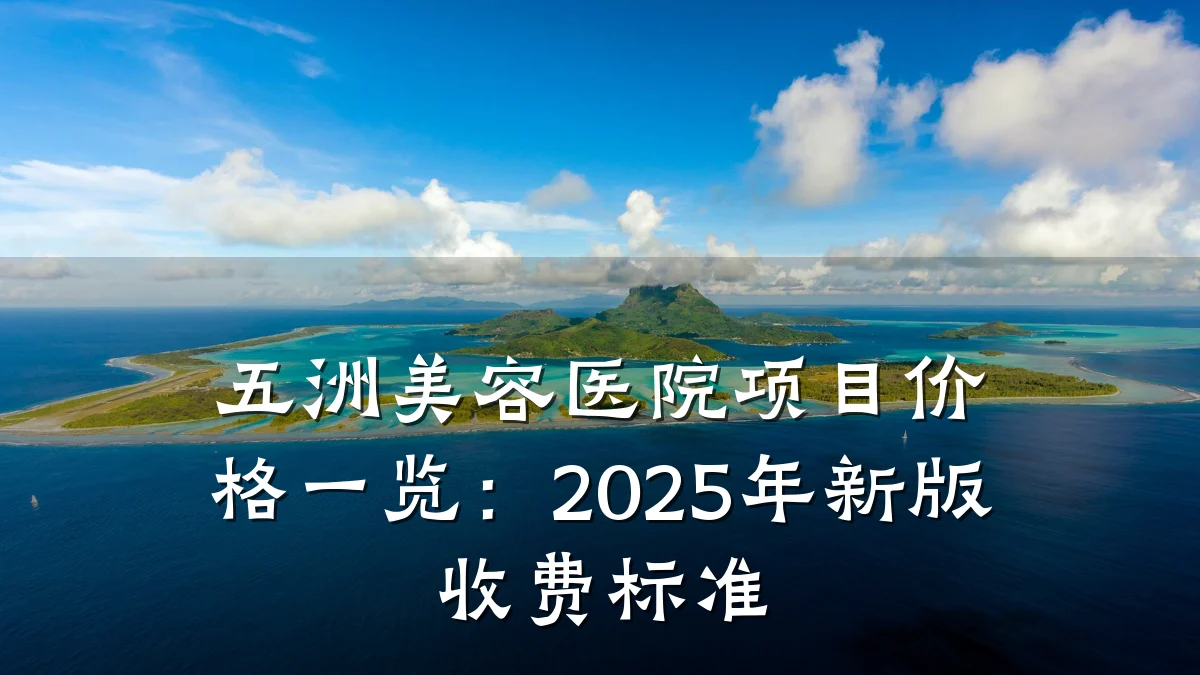 五洲美容医院项目价格一览:2025年新版收费标准