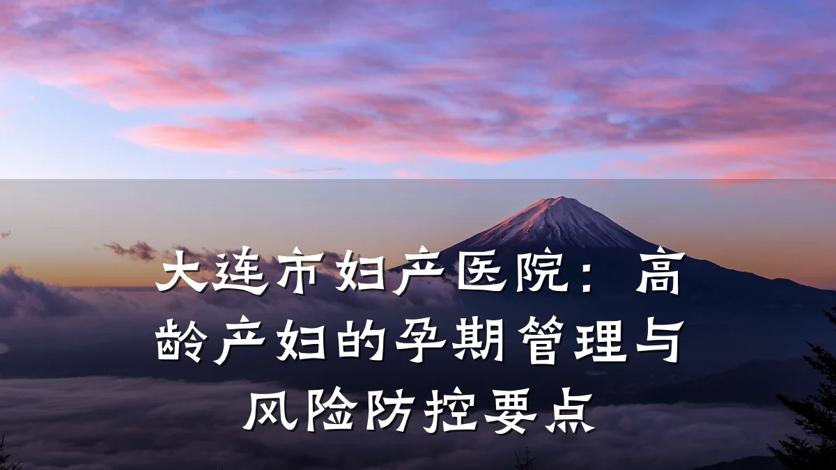 大连市妇产医院:高龄产妇的孕期管理与风险防控要点