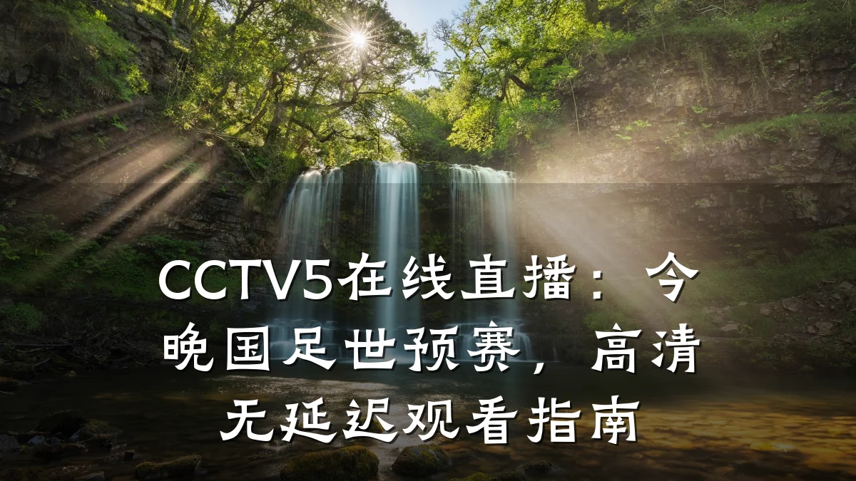 CCTV5在线直播:今晚国足世预赛,高清无延迟观看指南