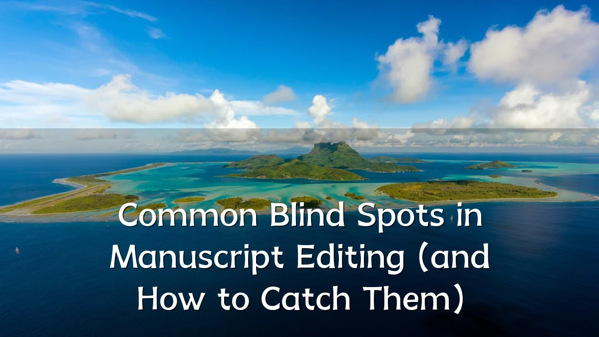 Common Blind Spots in Manuscript Editing (and How to Catch Them)
