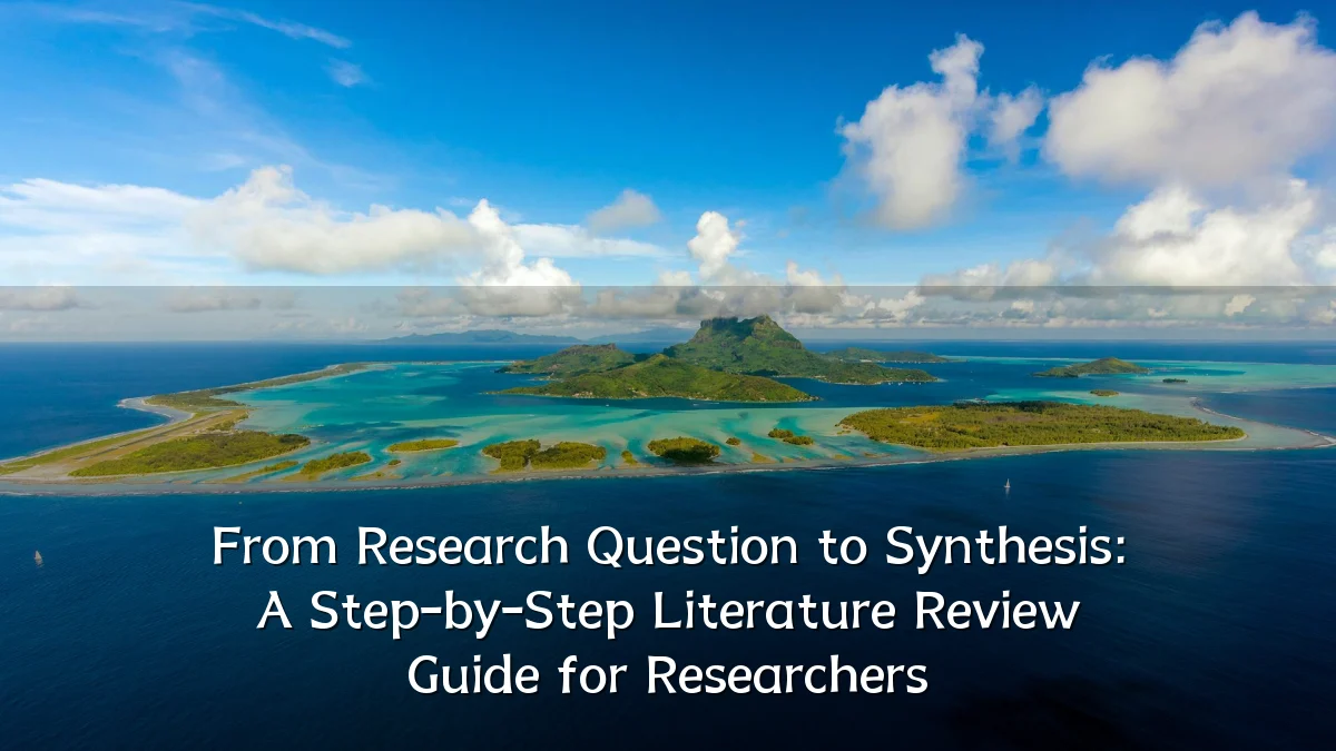 From Research Question to Synthesis: A Step-by-Step Literature Review Guide for Researchers