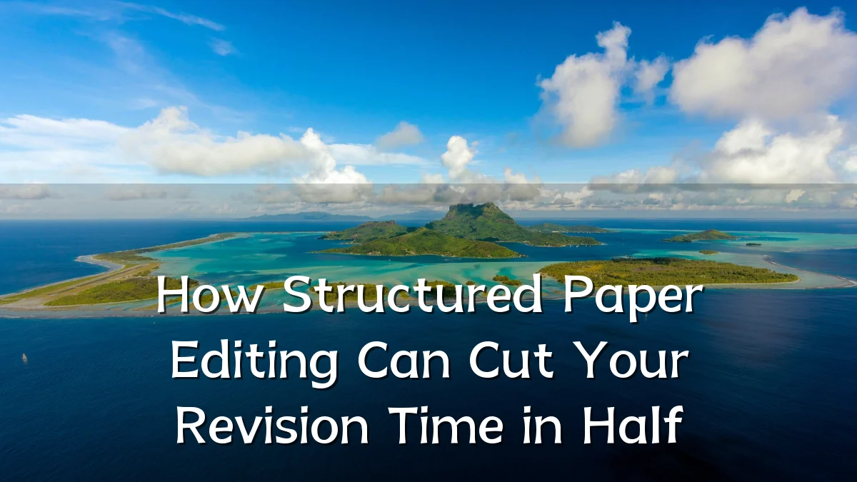 How Structured Paper Editing Can Cut Your Revision Time in Half