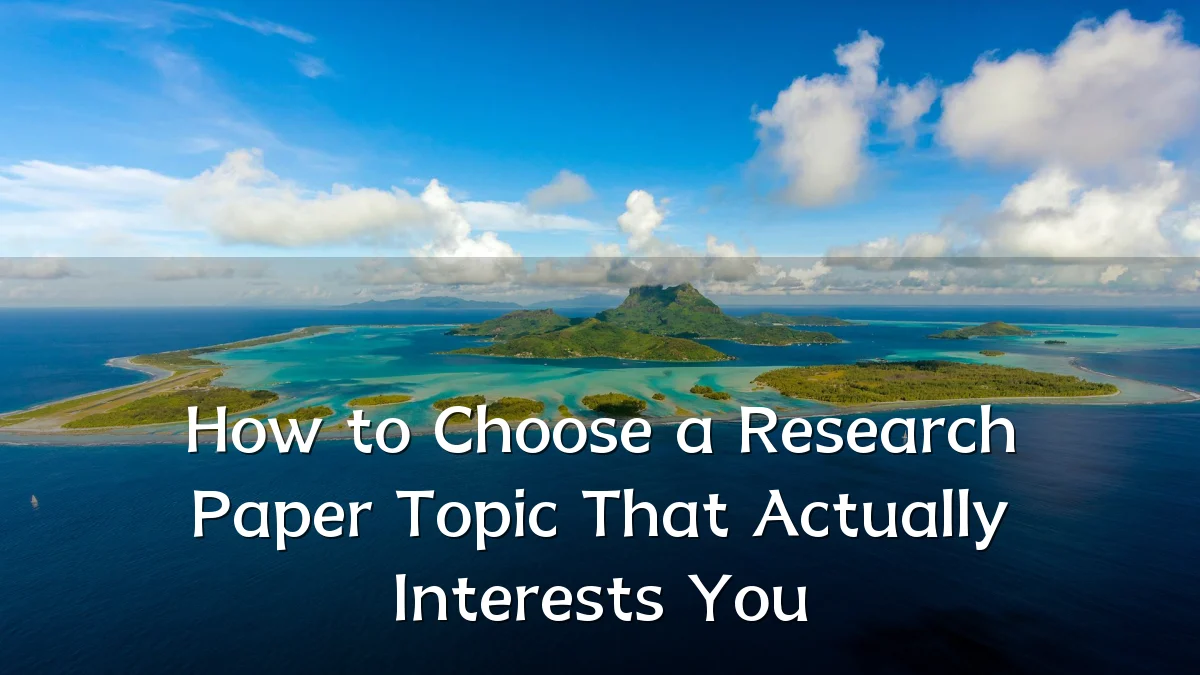 How to Choose a Research Paper Topic That Actually Interests You