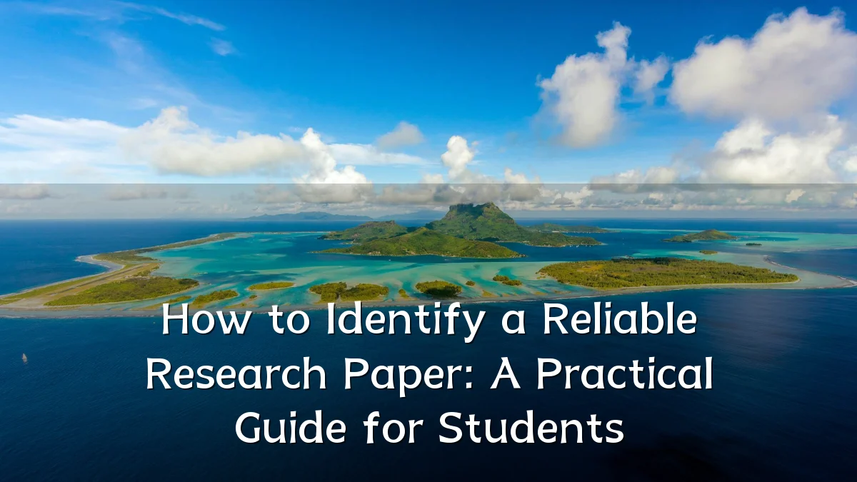 How to Identify a Reliable Research Paper: A Practical Guide for Students