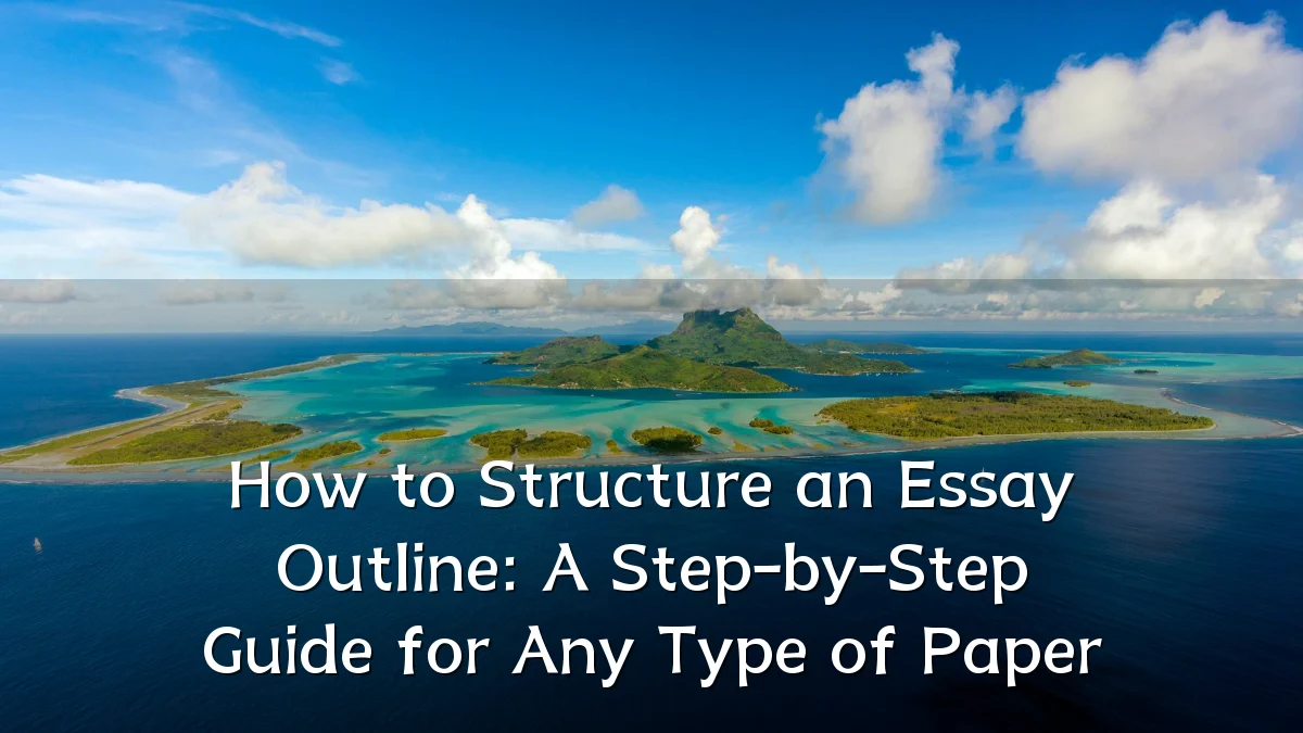 How to Structure an Essay Outline: A Step-by-Step Guide for Any Type of Paper