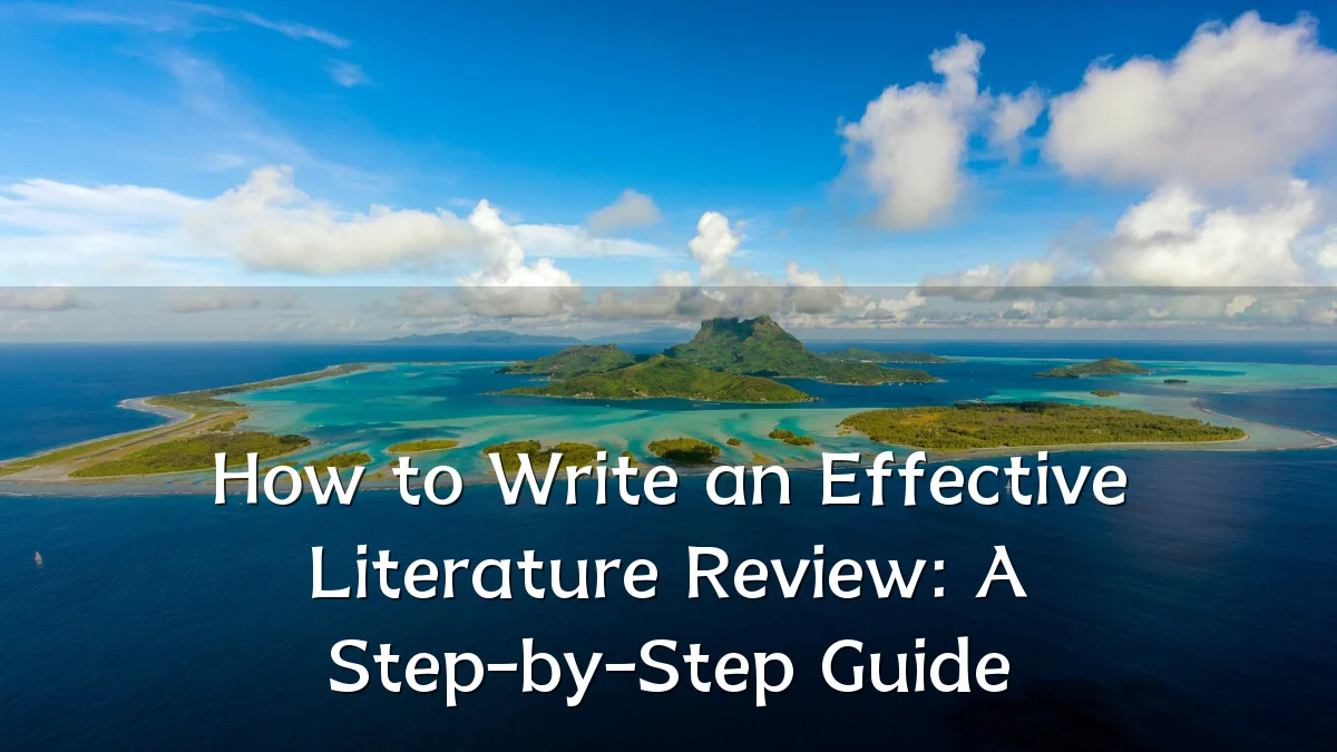 How to Write an Effective Literature Review: A Step-by-Step Guide