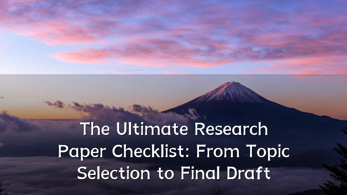 The Ultimate Research Paper Checklist: From Topic Selection to Final Draft