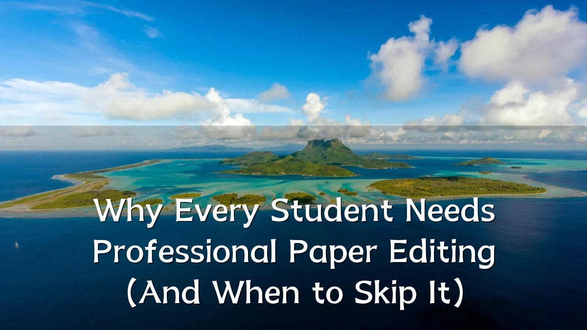 Why Every Student Needs Professional Paper Editing (And When to Skip It)