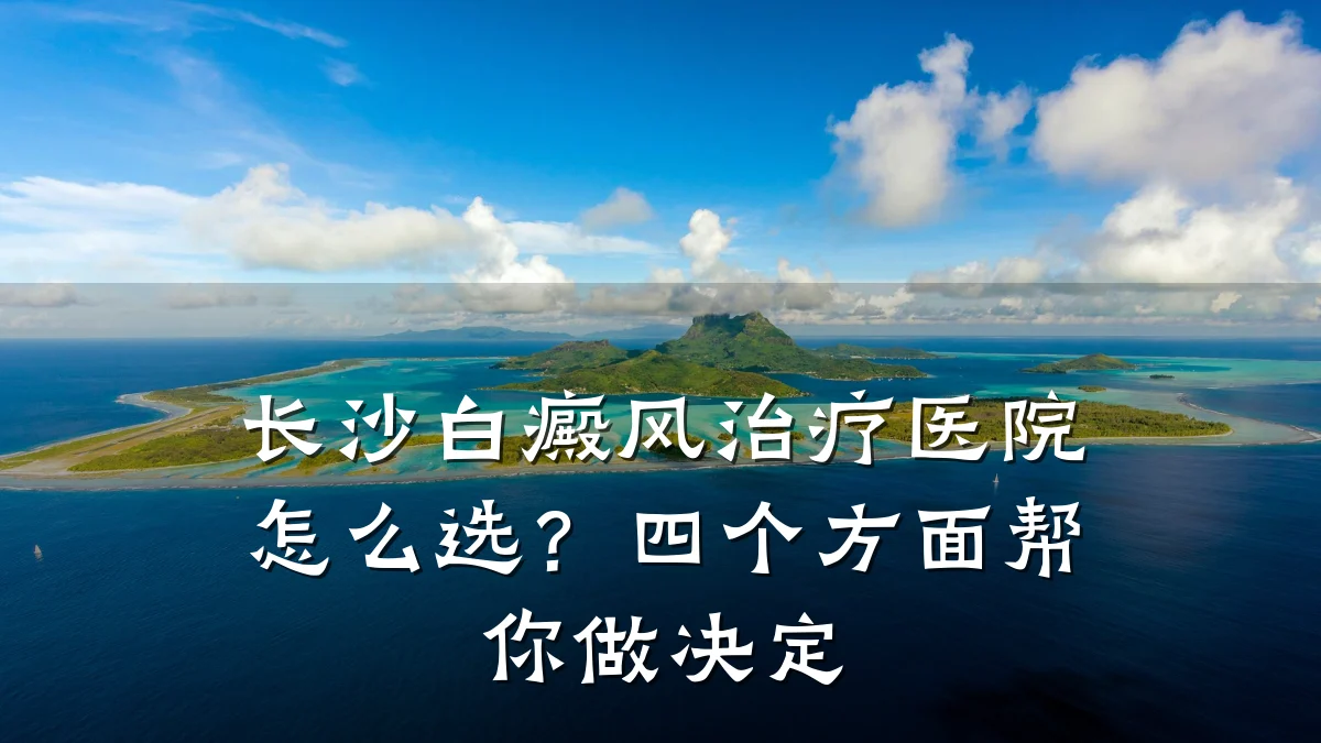 长沙白癜风治疗医院怎么选?四个方面帮你做决定