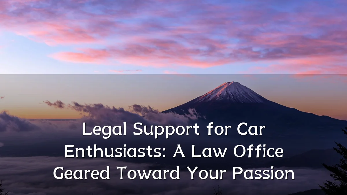 Legal Support for Car Enthusiasts: A Law Office Geared Toward Your Passion
