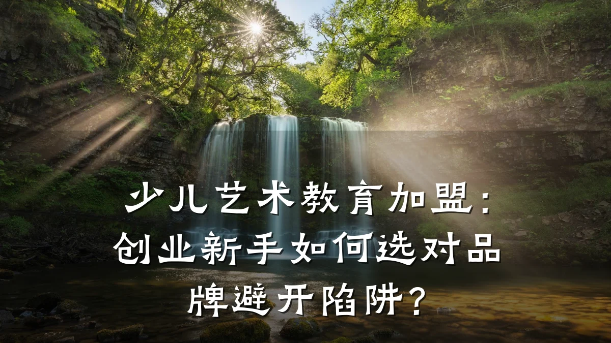 少儿艺术教育加盟:创业新手如何选对品牌避开陷阱?